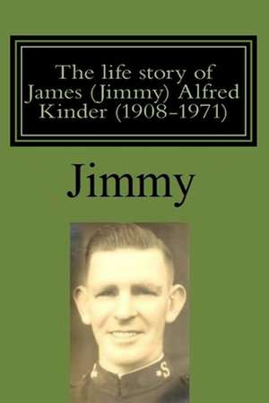 The Life Story of James (Jimmy) Alfred Kinder (1908-1971) de Jeff Kinder