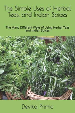 The Simple Uses of Herbal Teas, and Indian Spices de Mrs Devika Primic