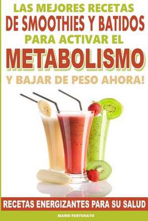 Las Mejores Recetas de Smoothies y Batidos Para Activar El Metabolismo Para Bajar de Peso Ahora de Mario Fortunato