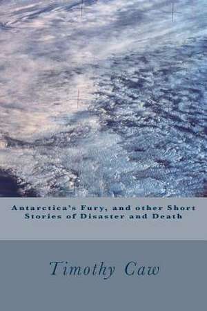 Antarctica's Fury, and Other Stories of Disaster and Death de Timothy Caw