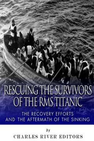 Rescuing the Survivors of the RMS Titanic de Charles River Editors