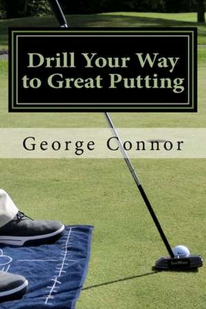 Drill Your Way to Great Putting de George Connor Pga