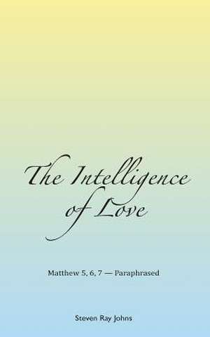 The Intelligence of Love de Steven Ray Johns