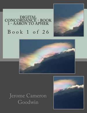 Digital Concordance - Book 1 - Aaron to Aphek de MR Jerome Cameron Goodwin