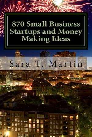 870 Small Business Startups and Money Making Ideas de MS Sara Tamara Martin