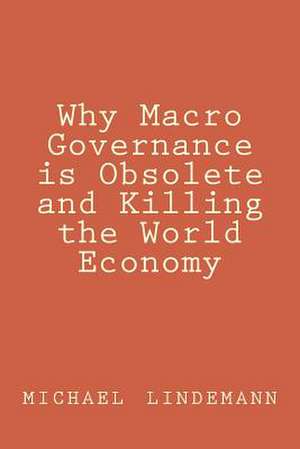 Why Macro Governance Is Obsolete and Killing the World Economy de Michael Lindemann