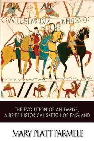 The Evolution of an Empire, a Brief Historical Sketch of England de Mary Platt Parmele