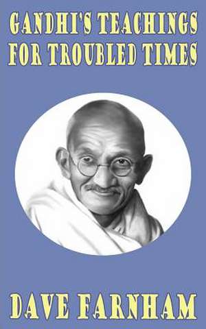 Gandhi's Teachings for Troubled Times de Dave Farnham