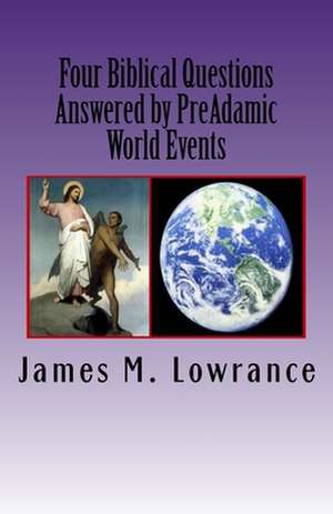 Four Biblical Questions Answered by Preadamic World Events de James M. Lowrance