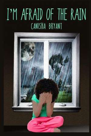 I'm Afraid of the Rain de Canisha Bryant