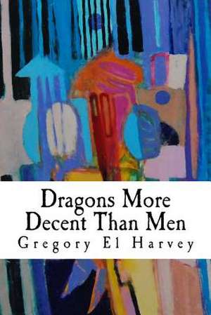 Dragons More Decent Than Men de Gregory El Harvey