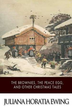 The Brownies, the Peace Egg, and Other Christmas Tales de Juliana Horatia Ewing