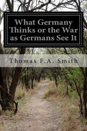 What Germany Thinks or the War as Germans See It de Thomas F. a. Smith