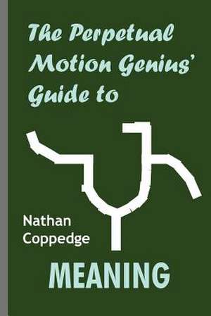 The Perpetual Motion Genius' Guide to Meaning de Nathan Coppedge