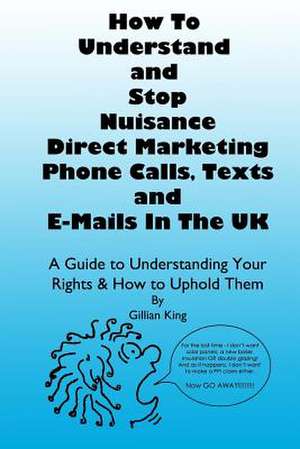 How to Understand & Stop Nuisance Direct Marketing Phone Calls, Texts & E-Mails in the UK de Gillian King