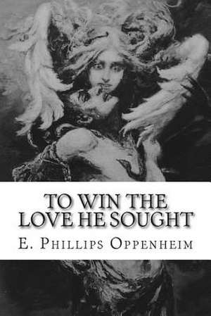 To Win the Love He Sought de E. Phillips Oppenheim