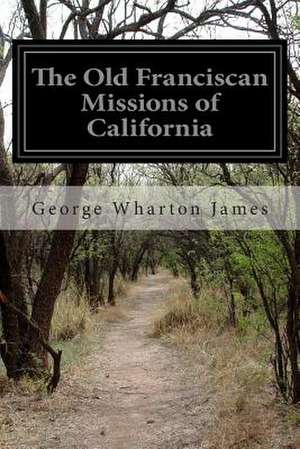 The Old Franciscan Missions of California de George Wharton James