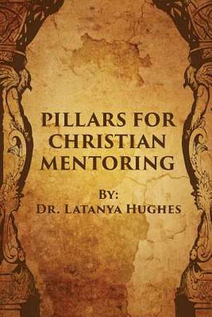 Pillars for Christian Mentoring de Dr Latanya R. Hughes