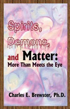 Spirits, Demons, and Matter de Charles E. Brewster Ph. D.