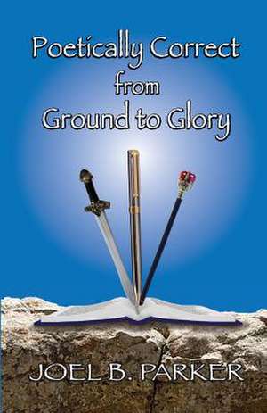 Poetically Correct from Ground to Glory de Joel B. Parker