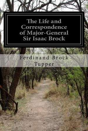 The Life and Correspondence of Major-General Sir Isaac Brock de Ferdinand Brock Tupper