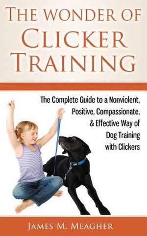 The Wonder of Clicker Training de James M. Meagher