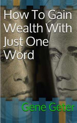 How to Gain Wealth with Just One Word (Paperback Version) de Gene Geter