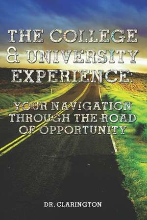 The College & University Experience: Your Navigation Through the Road of Opportunity de Dr Morris Bernard Clarington