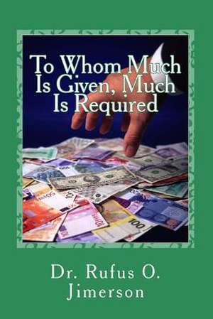 To Whom Much Is Given, Much Is Required de Dr Rufus O. Jimerson