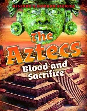 The Aztecs: Blood and Sacrifice de Louise A. Spilsbury