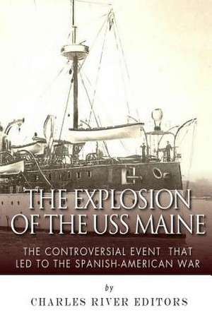 The Explosion of the USS Maine de Charles River Editors