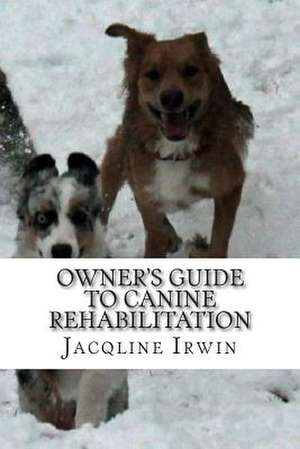 Owner's Guide to Canine Rehabilitation de Jacqline Irwin