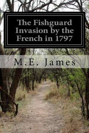 The Fishguard Invasion by the French in 1797 de M. E. James