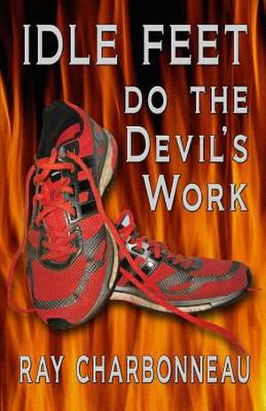 Idle Feet Do the Devil's Work de Ray Charbonneau