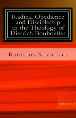 Radical Obedience and Discipleship in the Theology of Dietrich Bonhoeffer de Dr Raulston B. Nembhard