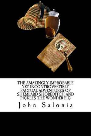 The Amazingly Improbable Yet Incontrovertibly Factual Adventures of Shemlard Shoreditch and Pickles the Wonder Pig de John Salonia