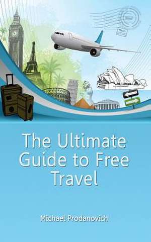 The Ultimate Guide to Free Travel de Michael J. Prodanovich