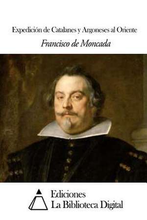 Expedicion de Catalanes y Argoneses Al Oriente de Francisco De Moncada