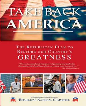 Take Back America! the Republican Plan to Restore Our Country's Greatness de Republican National Committee