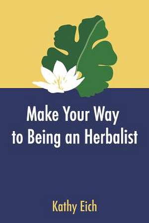 Make Your Way to Being an Herbalist de Kathy Eich