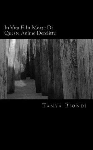 In Vita E in Morte Di Queste Anime Derelitte de Tanya Biondi