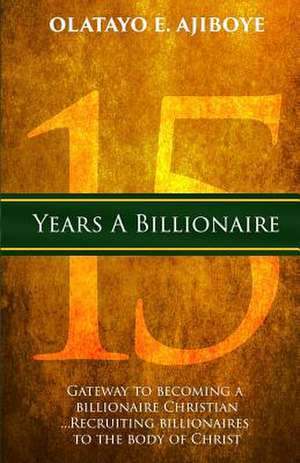 15 Years a Billionaire de Olatayo E. Ajiboye