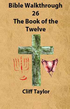 Bible Walkthrough - 26 - The Book of the Twelve de Cliff Taylor