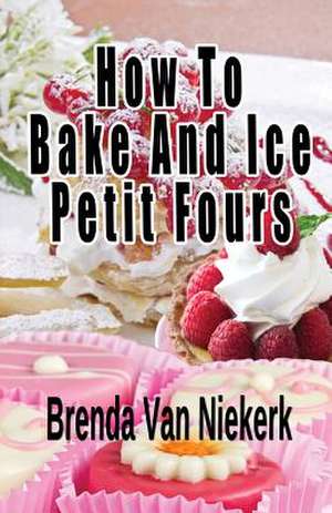 How to Bake and Ice Petit Fours de Niekerk, Brenda Van