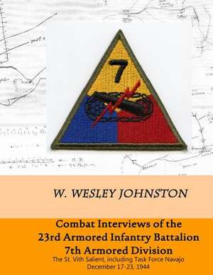 Combat Interviews of the 23rd Armored Infantry Battalion, 7th Armored Division de W. Wesley Johnston