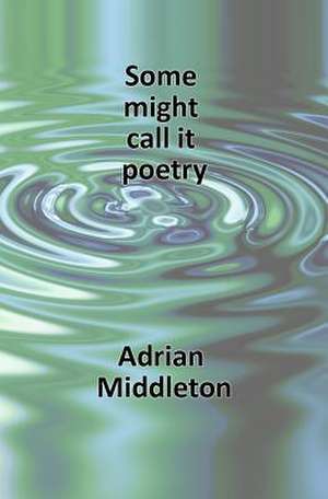 Some Might Call It Poetry de Adrian Middleton