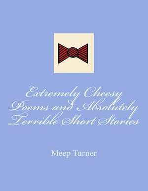 Extremely Cheesy Poems and Absolutely Terrible Short Stories de Meep Turner