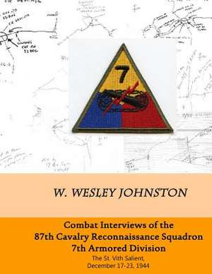 Combat Interviews of the 87th Cavalry Reconnaissance Squadron, 7th Armored Division de W. Wesley Johnston