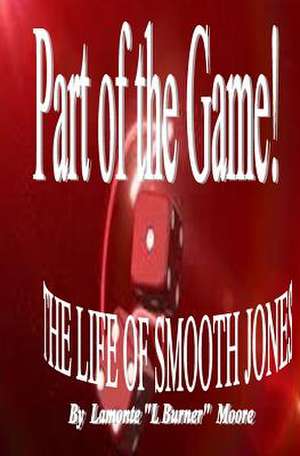 Part of the Game-The Life of Smooth Jones de LaMonte Moore