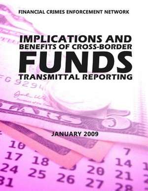 Financial Crimes Enforcement Network Implications and Benefits of Cross Border Funds Transmittable Reporting de Financial Crimes Enforcement Network